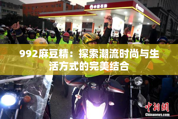 992麻豆精：探索潮流时尚与生活方式的完美结合