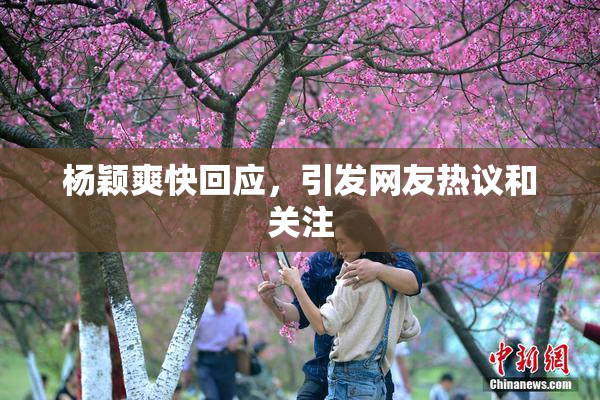 杨颖爽快回应，引发网友热议和关注