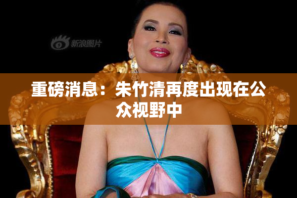 重磅消息：朱竹清再度出现在公众视野中