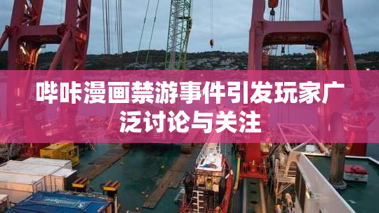 哔咔漫画禁游事件引发玩家广泛讨论与关注