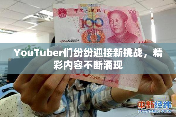 YouTuber们纷纷迎接新挑战，精彩内容不断涌现