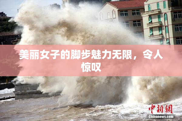 美丽女子的脚步魅力无限，令人惊叹