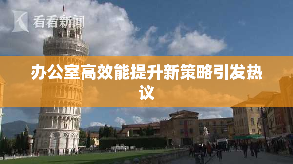办公室高效能提升新策略引发热议