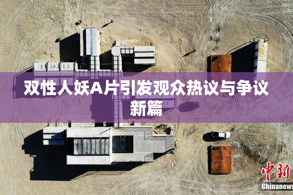 双性人妖A片引发观众热议与争议新篇
