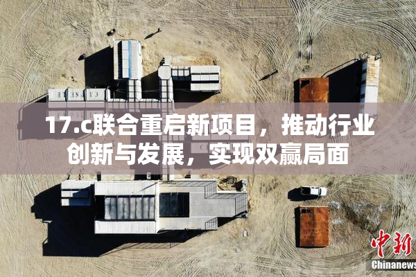 17.c联合重启新项目，推动行业创新与发展，实现双赢局面