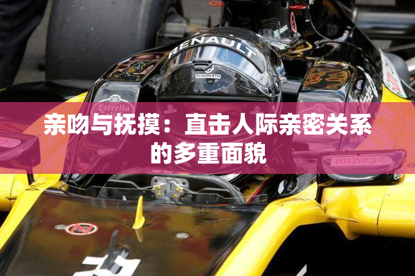 亲吻与抚摸：直击人际亲密关系的多重面貌