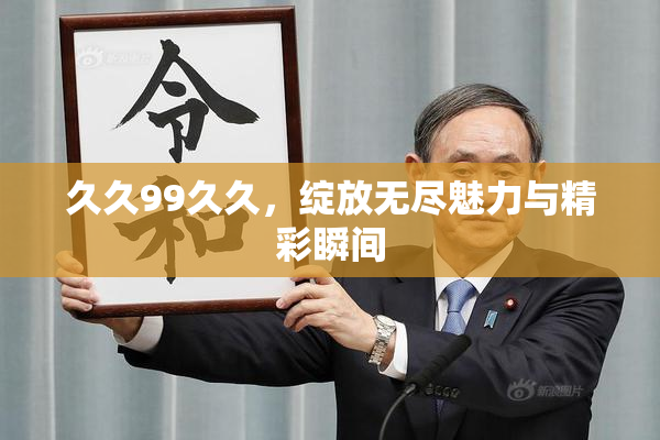 久久99久久，绽放无尽魅力与精彩瞬间