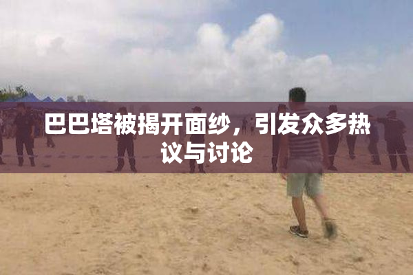 巴巴塔被揭开面纱，引发众多热议与讨论