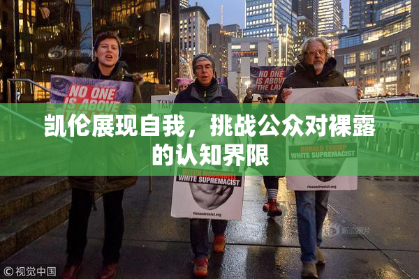 凯伦展现自我，挑战公众对裸露的认知界限