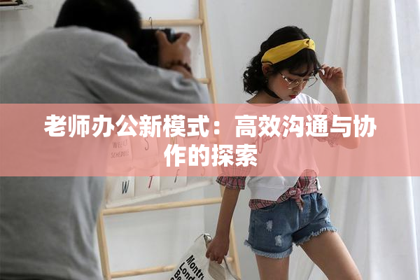老师办公新模式：高效沟通与协作的探索