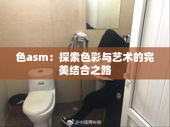 色asm：探索色彩与艺术的完美结合之路