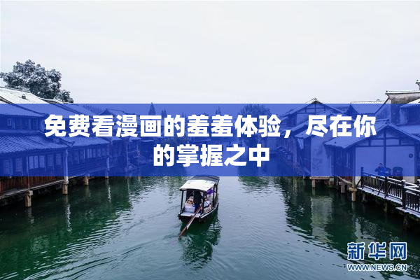 免费看漫画的羞羞体验，尽在你的掌握之中