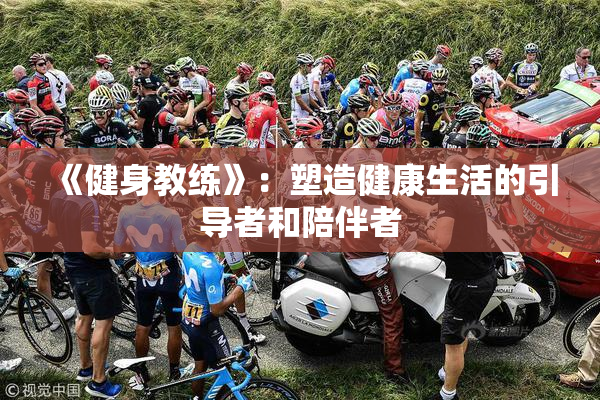 《健身教练》：塑造健康生活的引导者和陪伴者