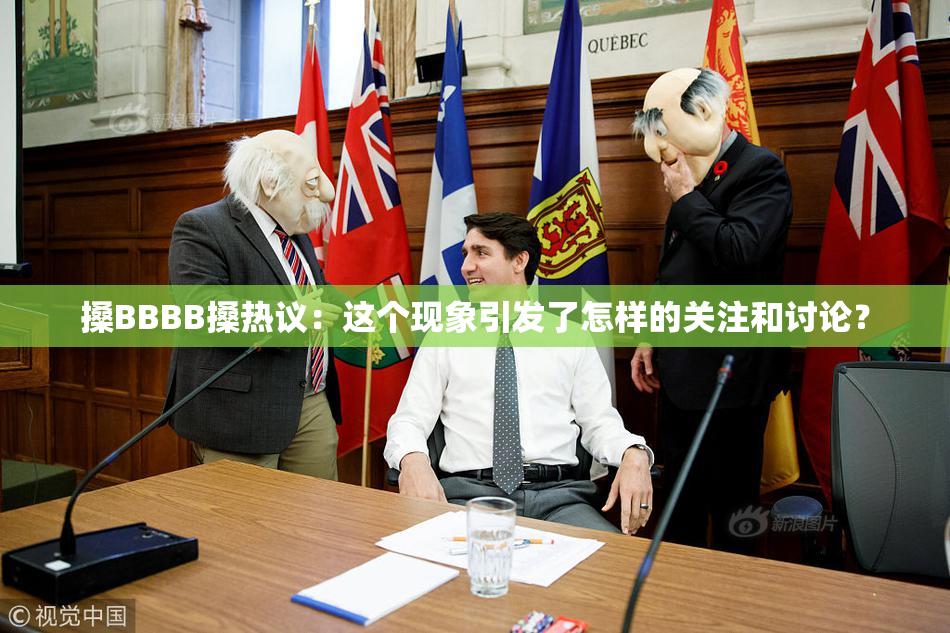 搡BBBB搡热议：这个现象引发了怎样的关注和讨论？