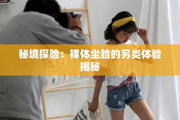 秘境探险：裸体坐脸的另类体验揭秘