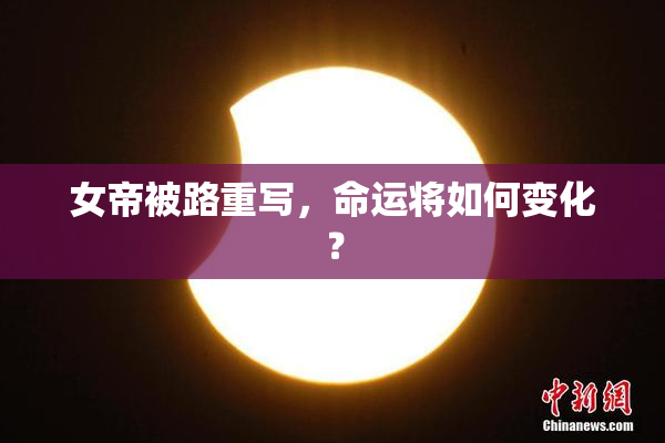 女帝被路重写，命运将如何变化？