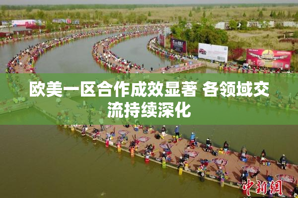 欧美一区合作成效显著 各领域交流持续深化