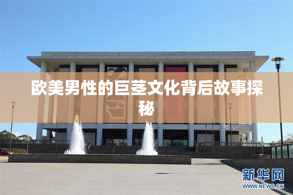 欧美男性的巨茎文化背后故事探秘