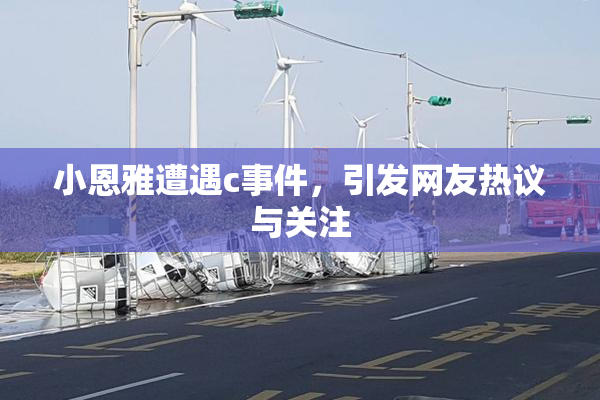 小恩雅遭遇c事件，引发网友热议与关注