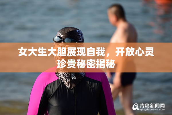 女大生大胆展现自我，开放心灵珍贵秘密揭秘
