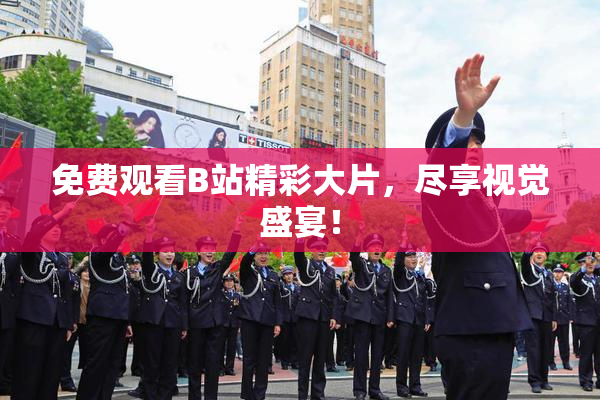 免费观看B站精彩大片，尽享视觉盛宴！