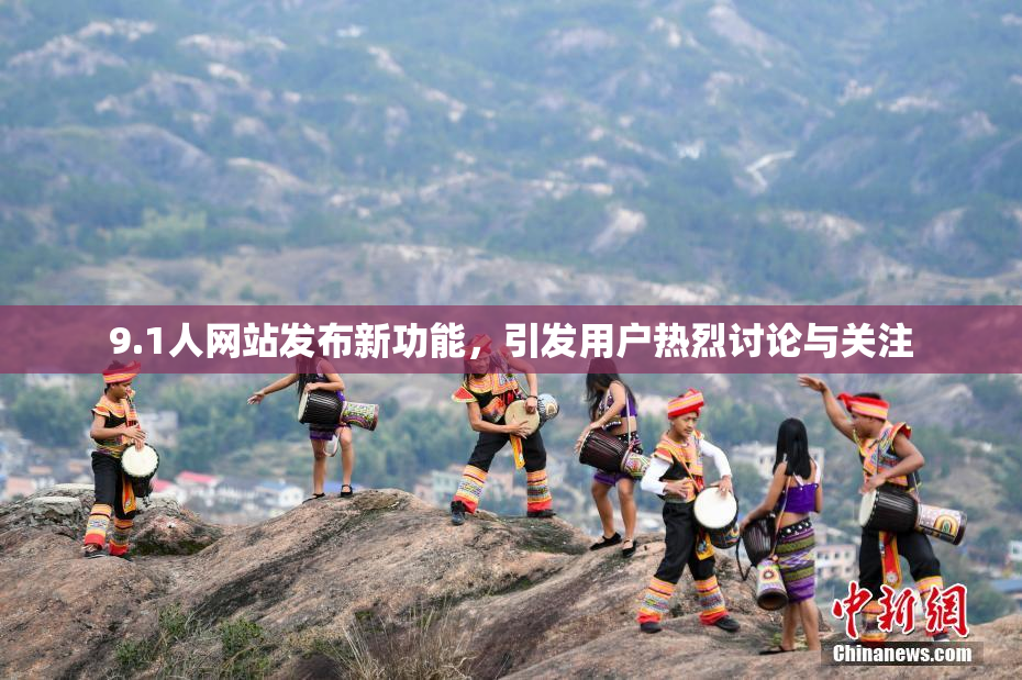 9.1人网站发布新功能，引发用户热烈讨论与关注
