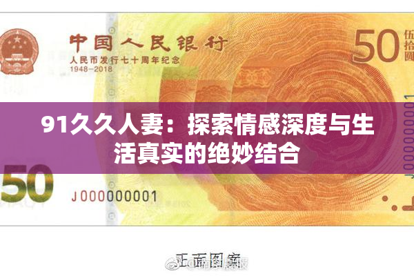 91久久人妻：探索情感深度与生活真实的绝妙结合