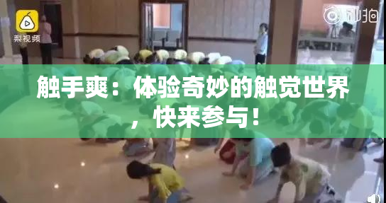 触手爽：体验奇妙的触觉世界，快来参与！