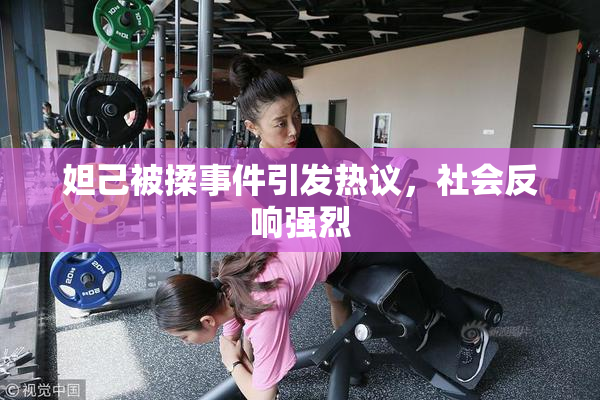 妲己被揉事件引发热议，社会反响强烈