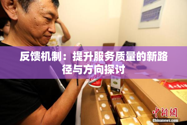 反馈机制：提升服务质量的新路径与方向探讨