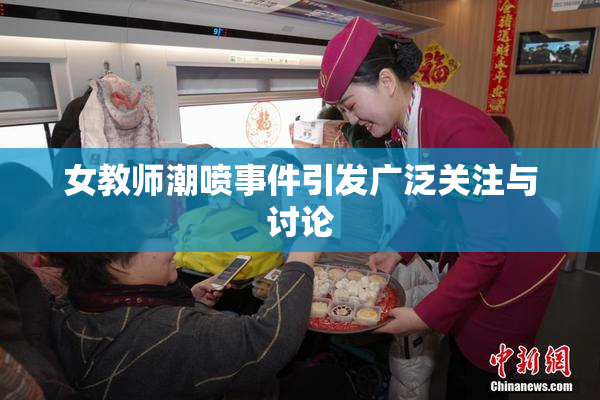 女教师潮喷事件引发广泛关注与讨论