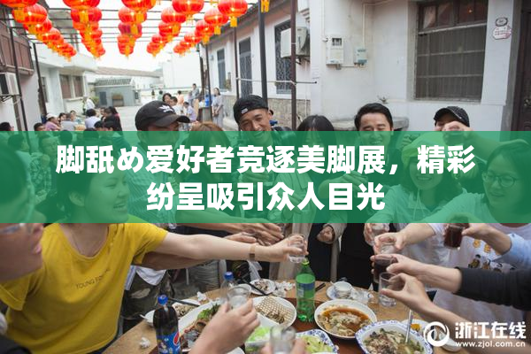 脚舐め爱好者竞逐美脚展，精彩纷呈吸引众人目光