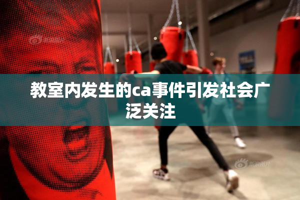 教室内发生的ca事件引发社会广泛关注