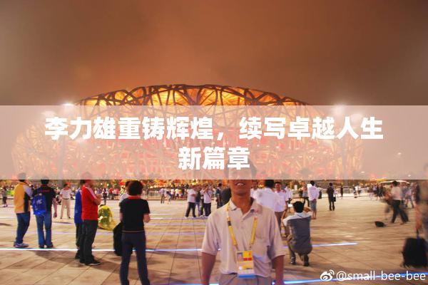 李力雄重铸辉煌，续写卓越人生新篇章