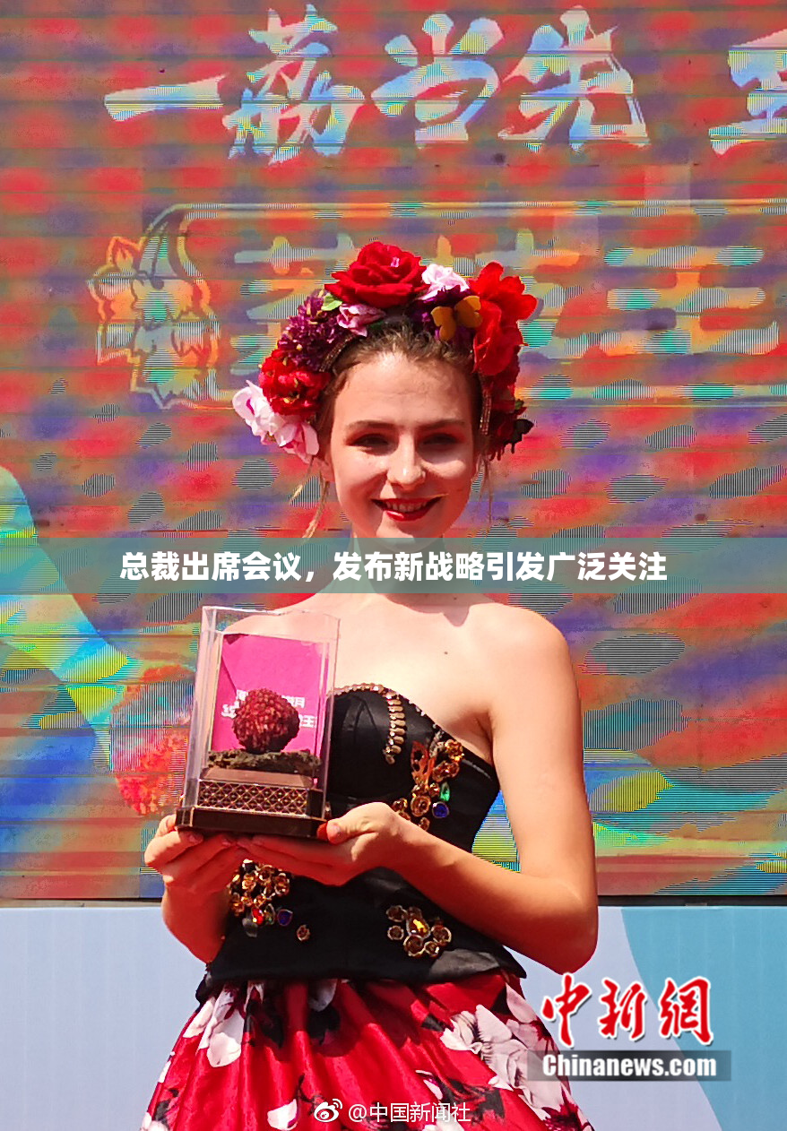 总裁出席会议，发布新战略引发广泛关注