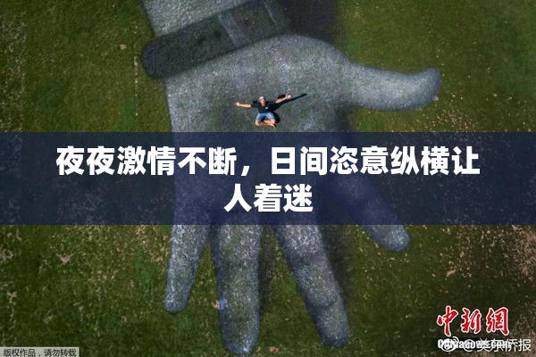 夜夜激情不断，日间恣意纵横让人着迷