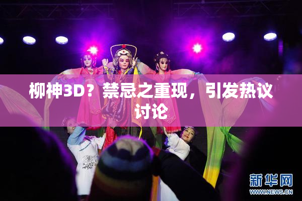 柳神3D？禁忌之重现，引发热议讨论