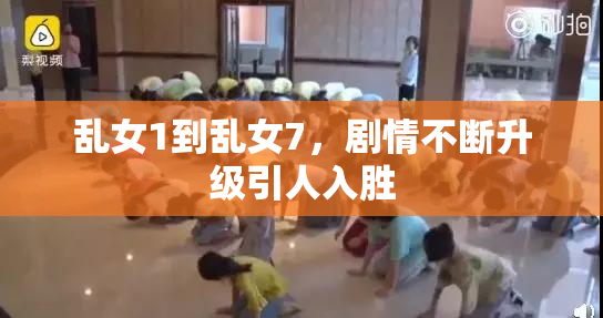 乱女1到乱女7，剧情不断升级引人入胜