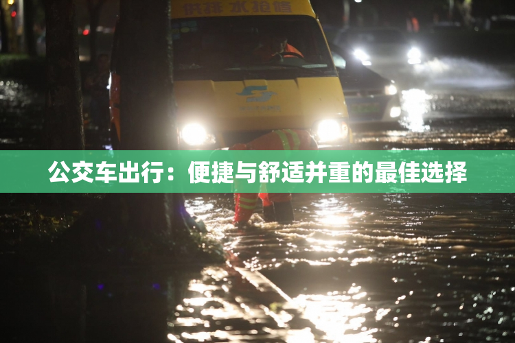 公交车出行：便捷与舒适并重的最佳选择