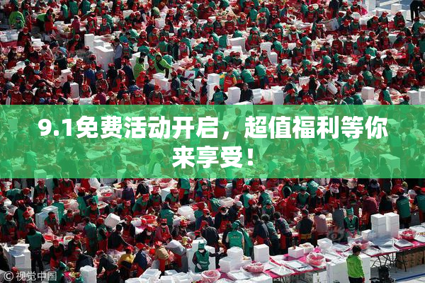9.1免费活动开启，超值福利等你来享受！