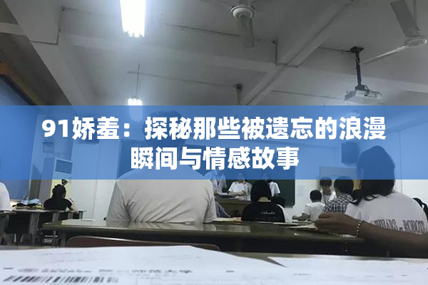 91娇羞：探秘那些被遗忘的浪漫瞬间与情感故事