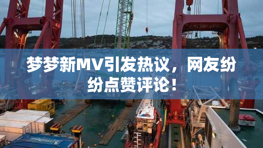 梦梦新MV引发热议，网友纷纷点赞评论！
