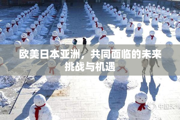 欧美日本亚洲，共同面临的未来挑战与机遇