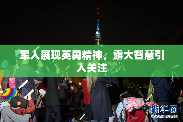 军人展现英勇精神，露大智慧引人关注