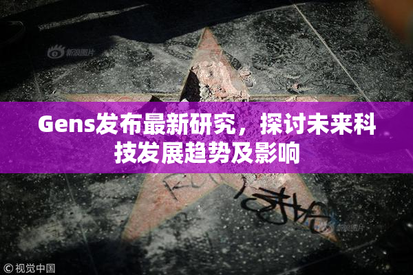 Gens发布最新研究，探讨未来科技发展趋势及影响