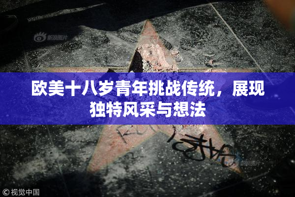 欧美十八岁青年挑战传统，展现独特风采与想法