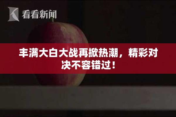 丰满大白大战再掀热潮，精彩对决不容错过！