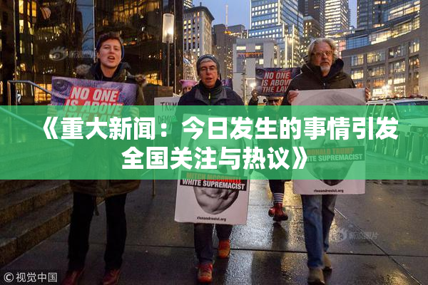 《重大新闻：今日发生的事情引发全国关注与热议》