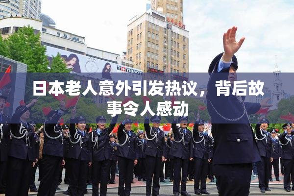 日本老人意外引发热议，背后故事令人感动