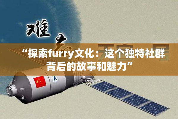 “探索furry文化：这个独特社群背后的故事和魅力”